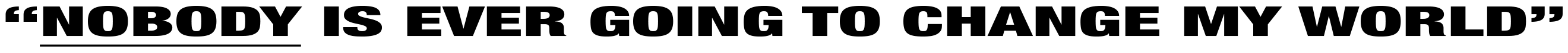 Nobody is ever going to change my world.
